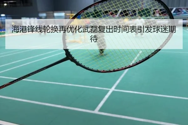 海港锋线轮换再优化武磊复出时间表引发球迷期待