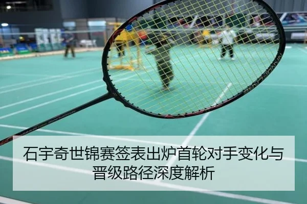 石宇奇世锦赛签表出炉首轮对手变化与晋级路径深度解析