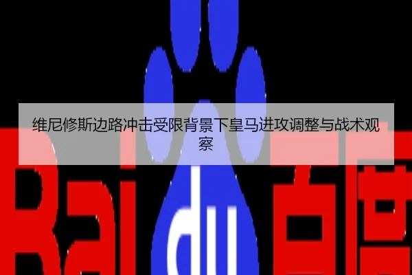 维尼修斯边路冲击受限背景下皇马进攻调整与战术观察